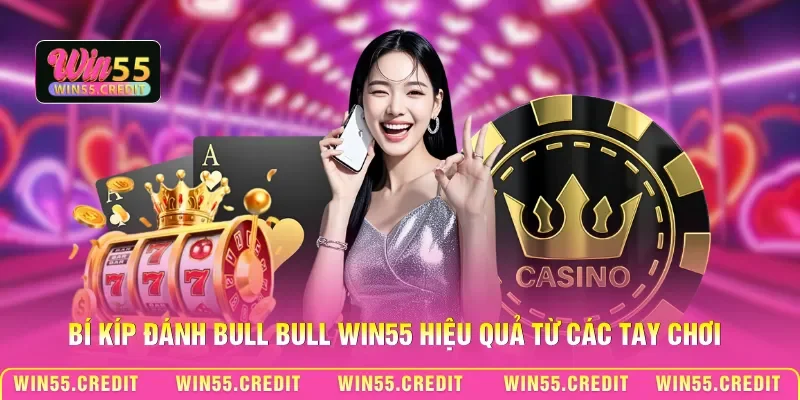 Cách Chơi Bull Bull Win55 – Nắm Luật Gọn, Tăng Cơ Hội Thắng 3 Bí kíp đánh Bull Bull Win55 hiệu quả từ các tay chơi