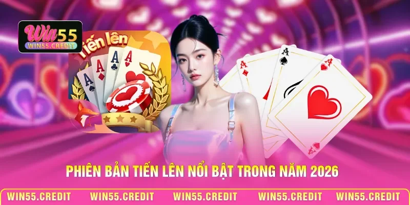 Chơi Bài Tiến Lên Win55 – Nắm Vững Luật Lệ, Làm Chủ Ván Bài 3 Phiên bản Tiến lên nổi bật trong năm 2026